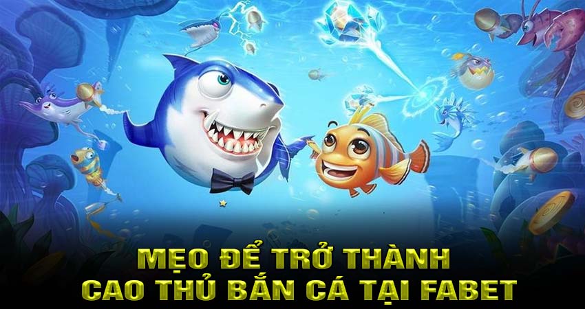 Mẹo để trở thành cao thủ bắn cá tại Fabet