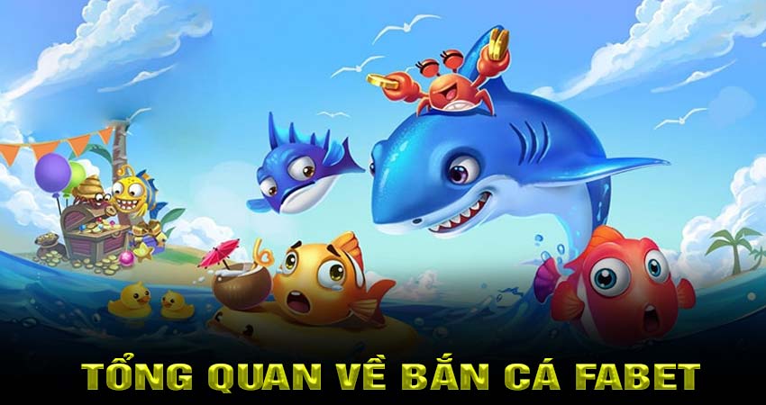 Tổng quan về Bắn Cá Fabet